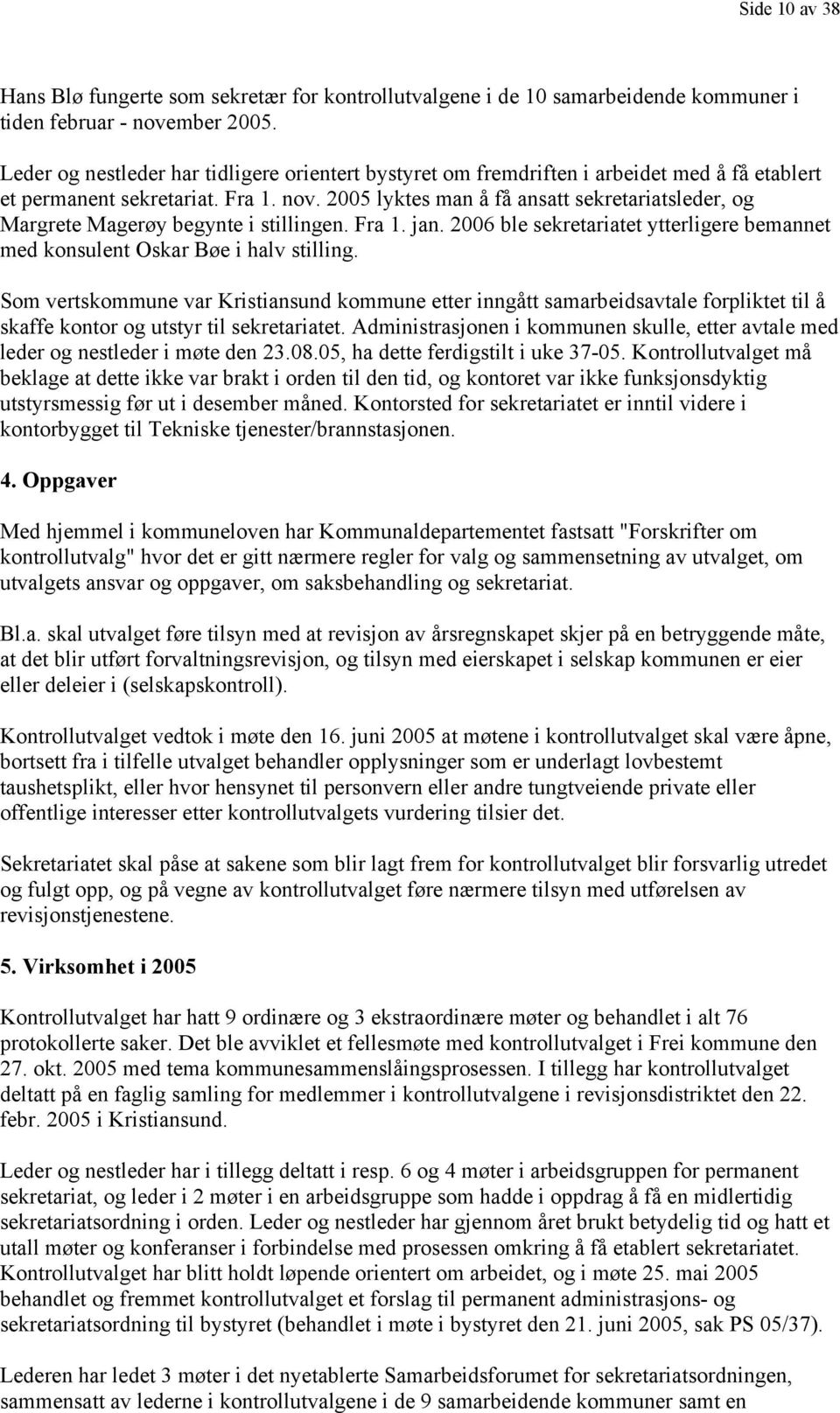 2005 lyktes man å få ansatt sekretariatsleder, og Margrete Magerøy begynte i stillingen. Fra 1. jan. 2006 ble sekretariatet ytterligere bemannet med konsulent Oskar Bøe i halv stilling.