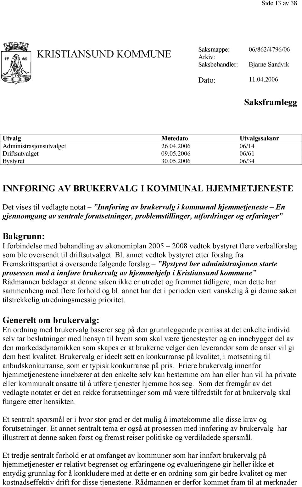 forutsetninger, problemstillinger, utfordringer og erfaringer Bakgrunn: I forbindelse med behandling av økonomiplan 2005 2008 vedtok bystyret flere verbalforslag som ble oversendt til driftsutvalget.