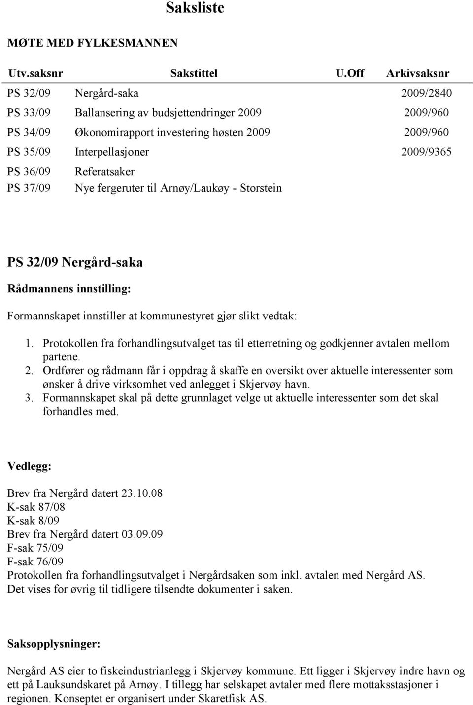 PS 36/09 PS 37/09 Referatsaker Nye fergeruter til Arnøy/Laukøy - Storstein PS 32/09 Nergård-saka Rådmannens innstilling: Formannskapet innstiller at kommunestyret gjør slikt vedtak: 1.