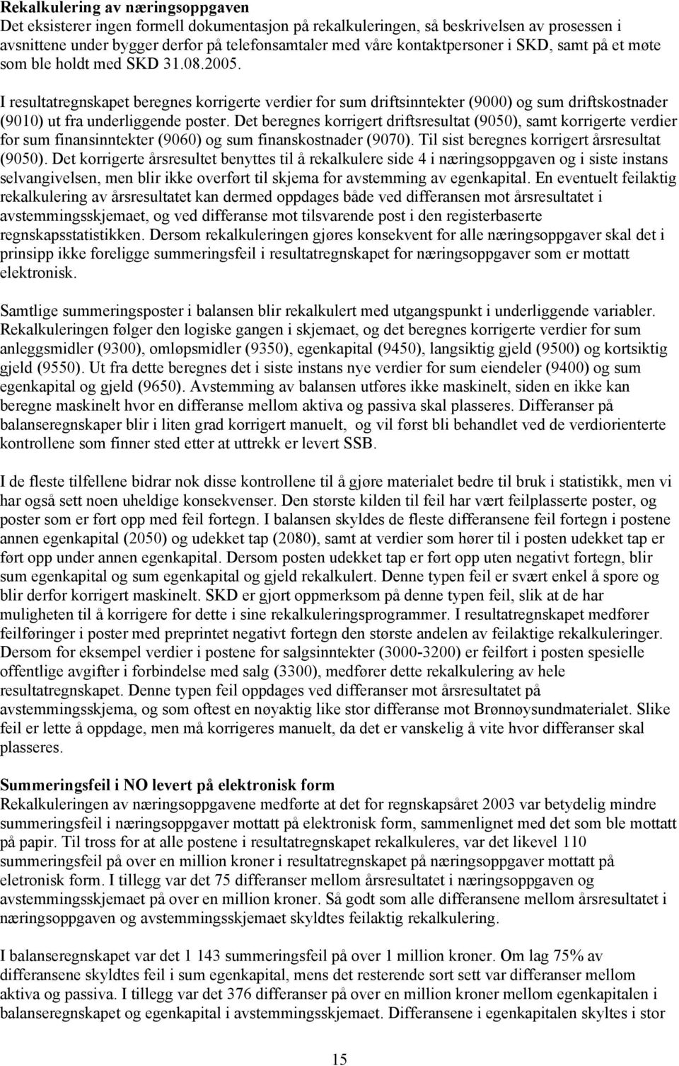 I resultatregnskapet beregnes korrigerte verdier for sum driftsinntekter (9000) og sum driftskostnader (9010) ut fra underliggende poster.