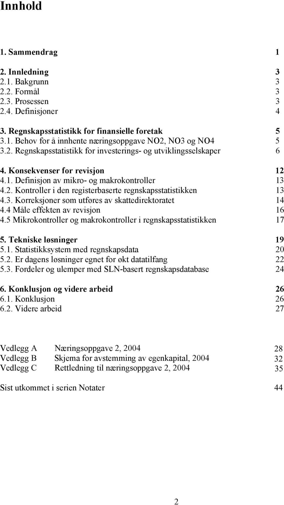 3. Korreksjoner som utføres av skattedirektoratet 14 4.4 Måle effekten av revisjon 16 4.5 Mikrokontroller og makrokontroller i regnskapsstatistikken 17 5. Tekniske løsninger 19 5.1. Statistikksystem med regnskapsdata 20 5.