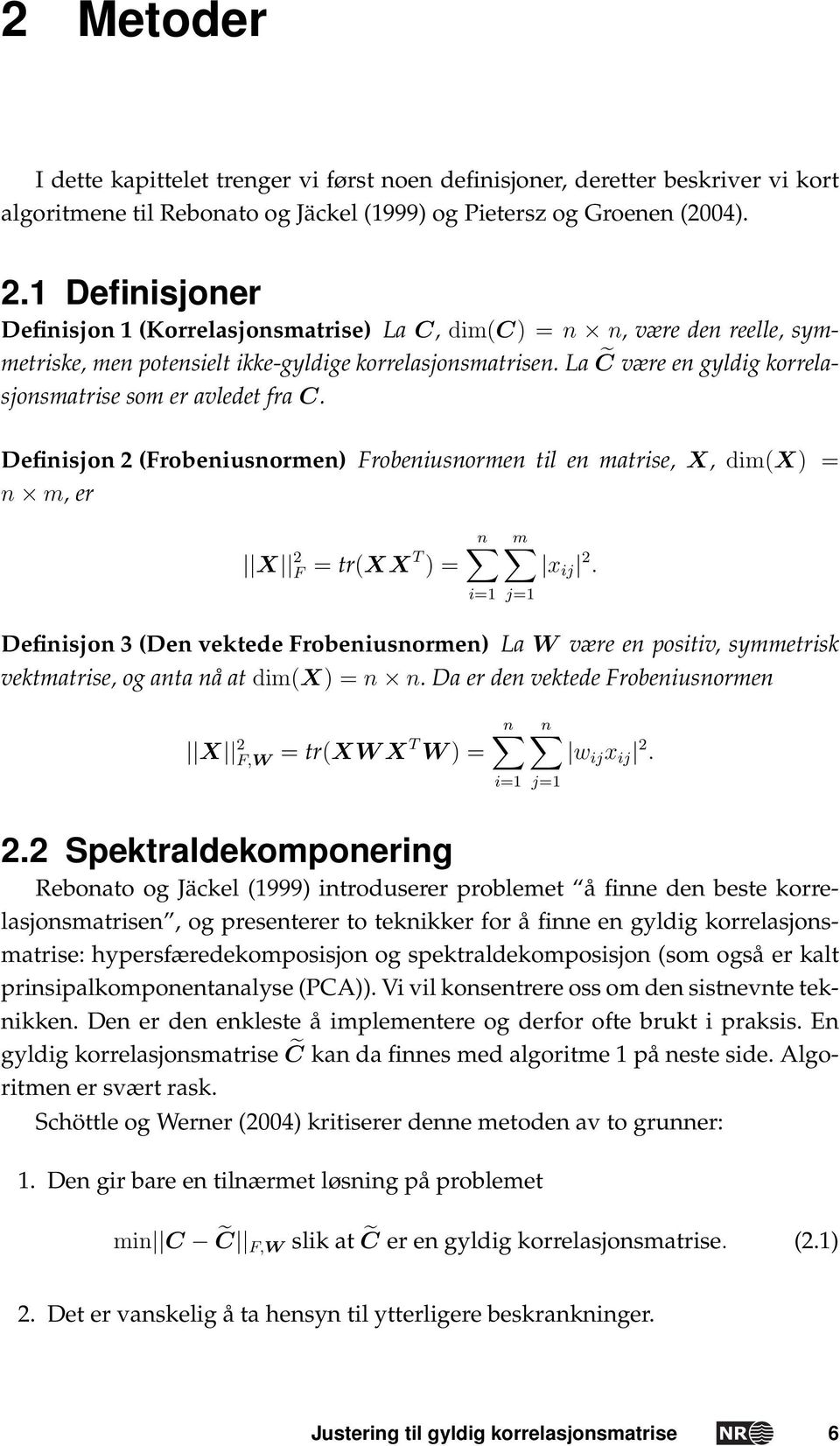 La C være en gyldig korrelasjonsmatrise som er avledet fra C. Definisjon 2 (Frobeniusnormen) Frobeniusnormen til en matrise, X, dim(x) = n m, er X 2 F = tr(xx T ) = n m x ij 2.