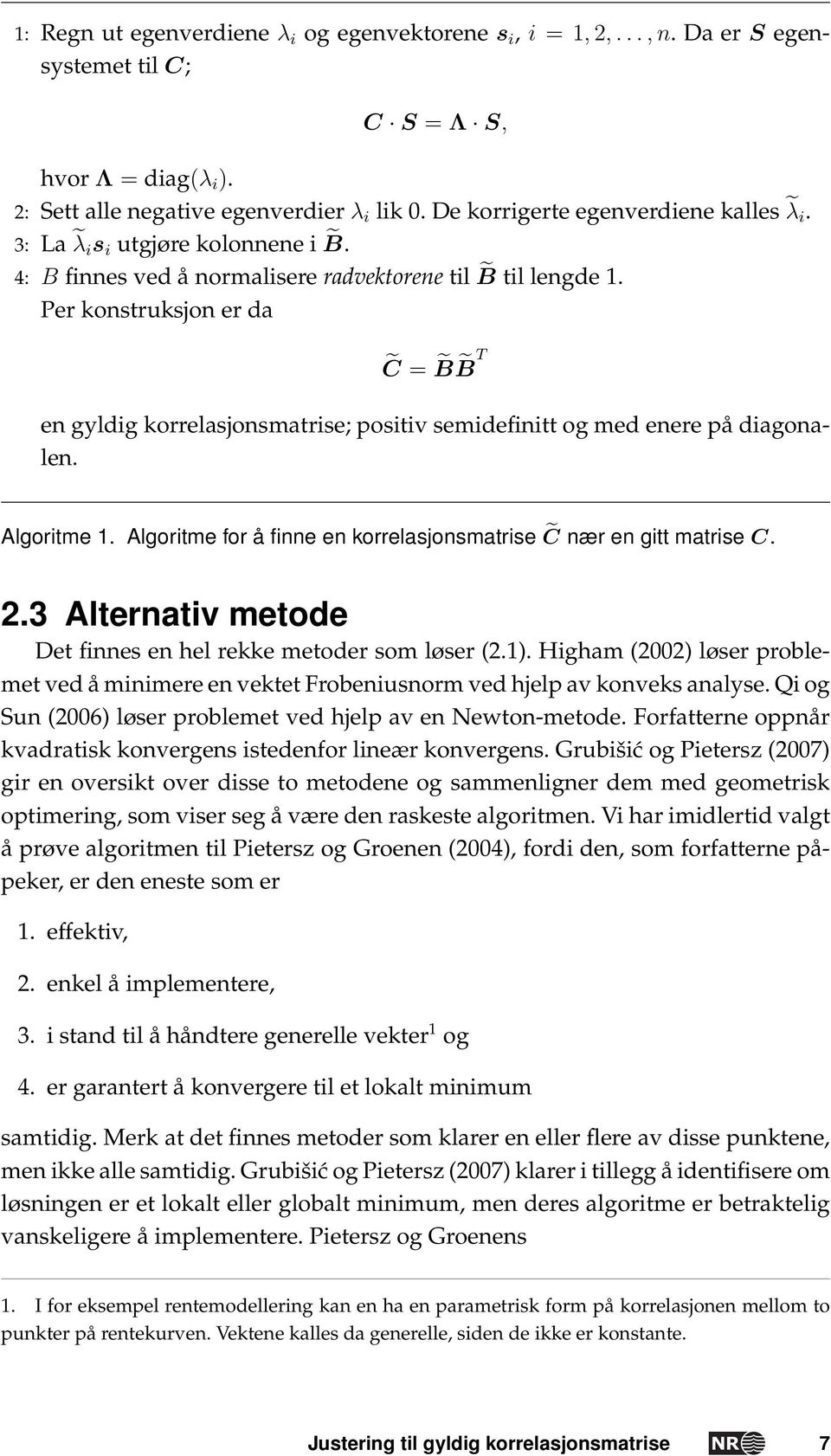 Per konstruksjon er da C = B B T en gyldig korrelasjonsmatrise; positiv semidefinitt og med enere på diagonalen. Algoritme. Algoritme for å finne en korrelasjonsmatrise C nær en gitt matrise C. 2.