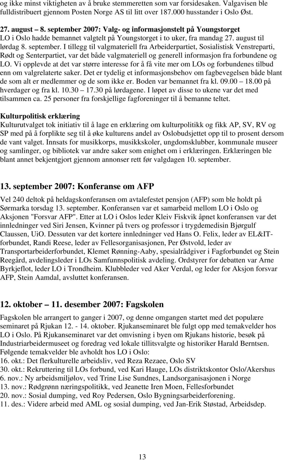 I tillegg til valgmateriell fra Arbeiderpartiet, Sosialistisk Venstreparti, Rødt og Senterpartiet, var det både valgmateriell og generell informasjon fra forbundene og LO.