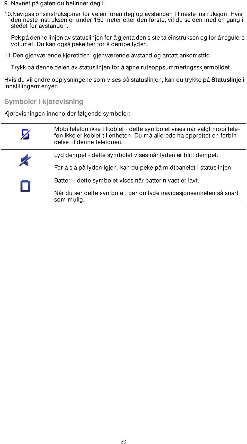 Pek på denne linjen av statuslinjen for å gjenta den siste taleinstruksen og for å regulere volumet. Du kan også peke her for å dempe lyden. 11.