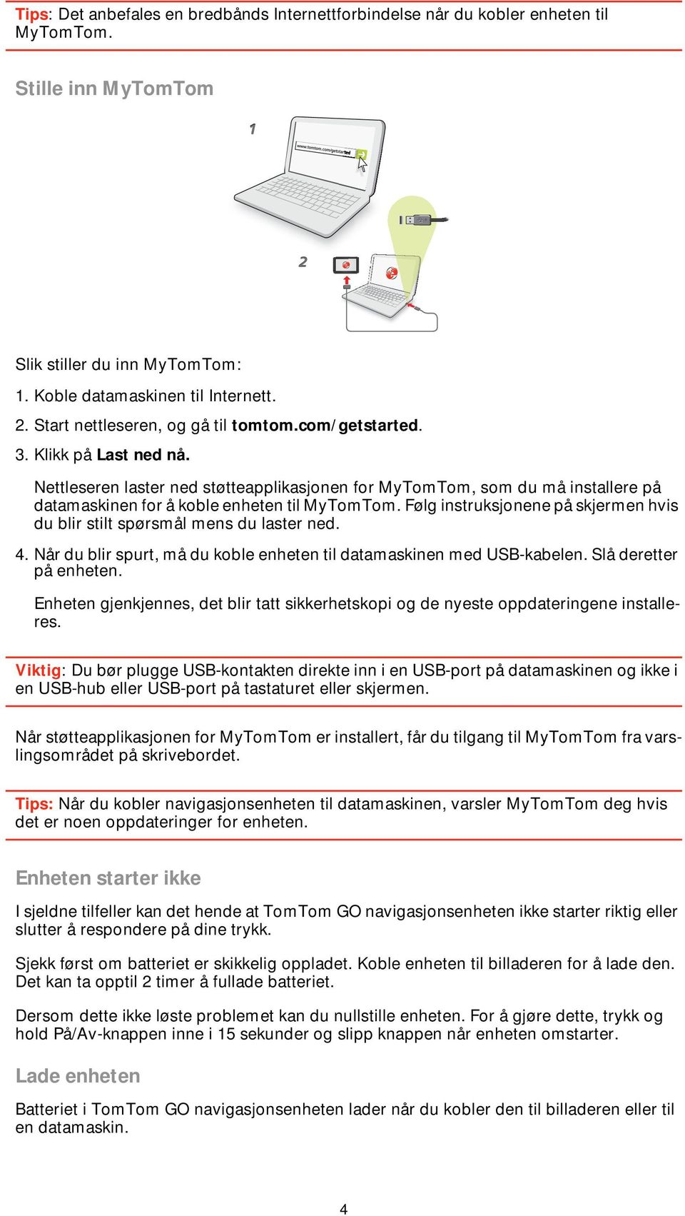 Følg instruksjonene på skjermen hvis du blir stilt spørsmål mens du laster ned. 4. Når du blir spurt, må du koble enheten til datamaskinen med USB-kabelen. Slå deretter på enheten.