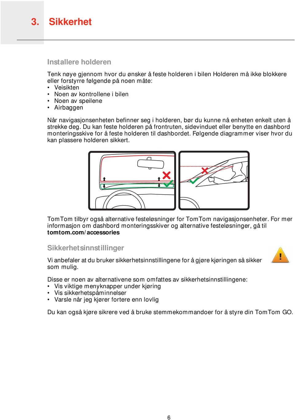 Du kan feste holderen på frontruten, sidevinduet eller benytte en dashbord monteringsskive for å feste holderen til dashbordet. Følgende diagrammer viser hvor du kan plassere holderen sikkert.