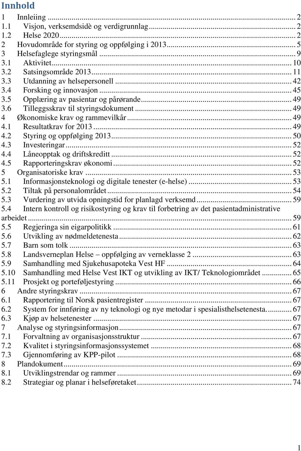 .. 49 4 Økonomiske krav og rammevilkår... 49 4.1 Resultatkrav for 2013... 49 4.2 Styring og oppfølging 2013... 50 4.3 Investeringar... 52 4.4 Låneopptak og driftskreditt... 52 4.5 Rapporteringskrav økonomi.