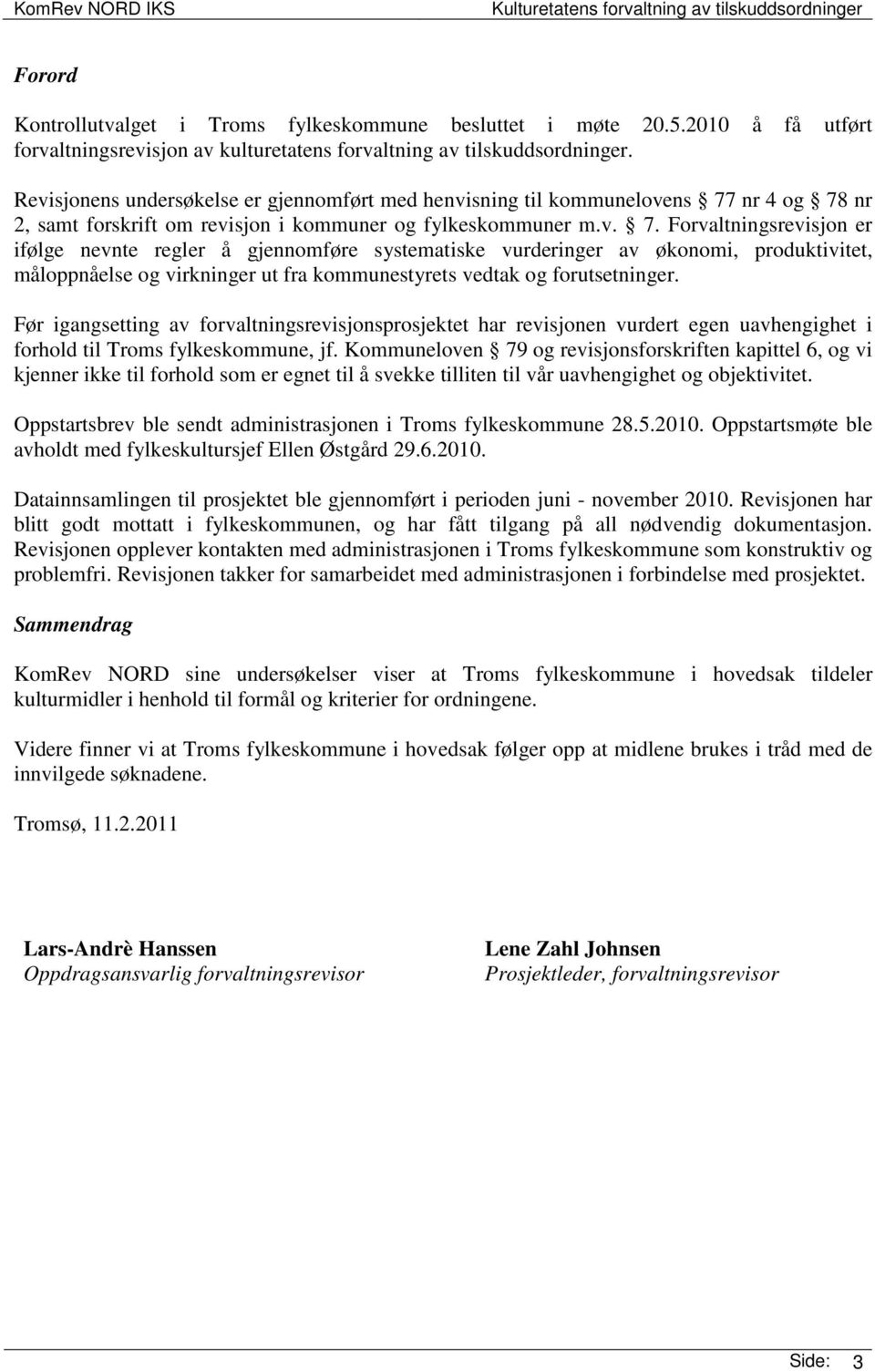 nr 4 og 78 nr 2, samt forskrift om revisjon i kommuner og fylkeskommuner m.v. 7. Forvaltningsrevisjon er ifølge nevnte regler å gjennomføre systematiske vurderinger av økonomi, produktivitet, måloppnåelse og virkninger ut fra kommunestyrets vedtak og forutsetninger.