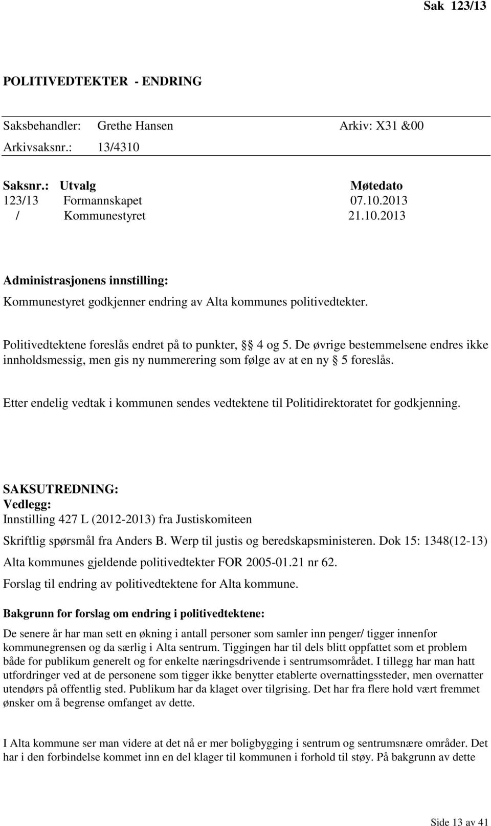 Politivedtektene foreslås endret på to punkter, 4 og 5. De øvrige bestemmelsene endres ikke innholdsmessig, men gis ny nummerering som følge av at en ny 5 foreslås.