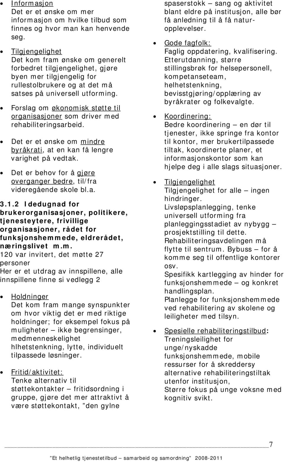 Forslag om økonomisk støtte til organisasjoner som driver med rehabiliteringsarbeid. Det er et ønske om mindre byråkrati, at en kan få lengre varighet på vedtak.