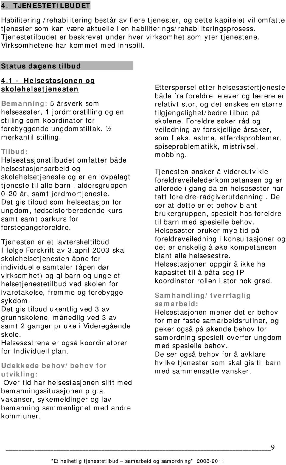 1 - Helsestasjonen og skolehelsetjenesten Bemanning: 5 årsverk som helsesøster, 1 jordmorstilling og en stilling som koordinator for forebyggende ungdomstiltak, ½ merkantil stilling.