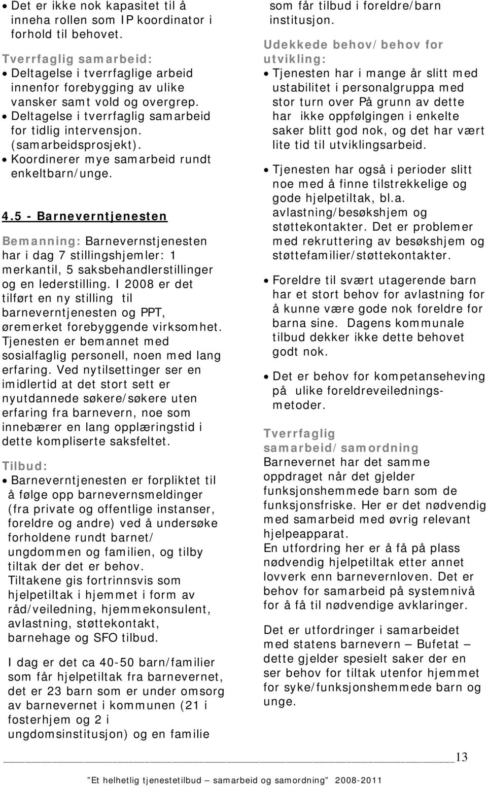 Koordinerer mye samarbeid rundt enkeltbarn/unge. 4.5 - Barneverntjenesten Bemanning: Barnevernstjenesten har i dag 7 stillingshjemler: 1 merkantil, 5 saksbehandlerstillinger og en lederstilling.