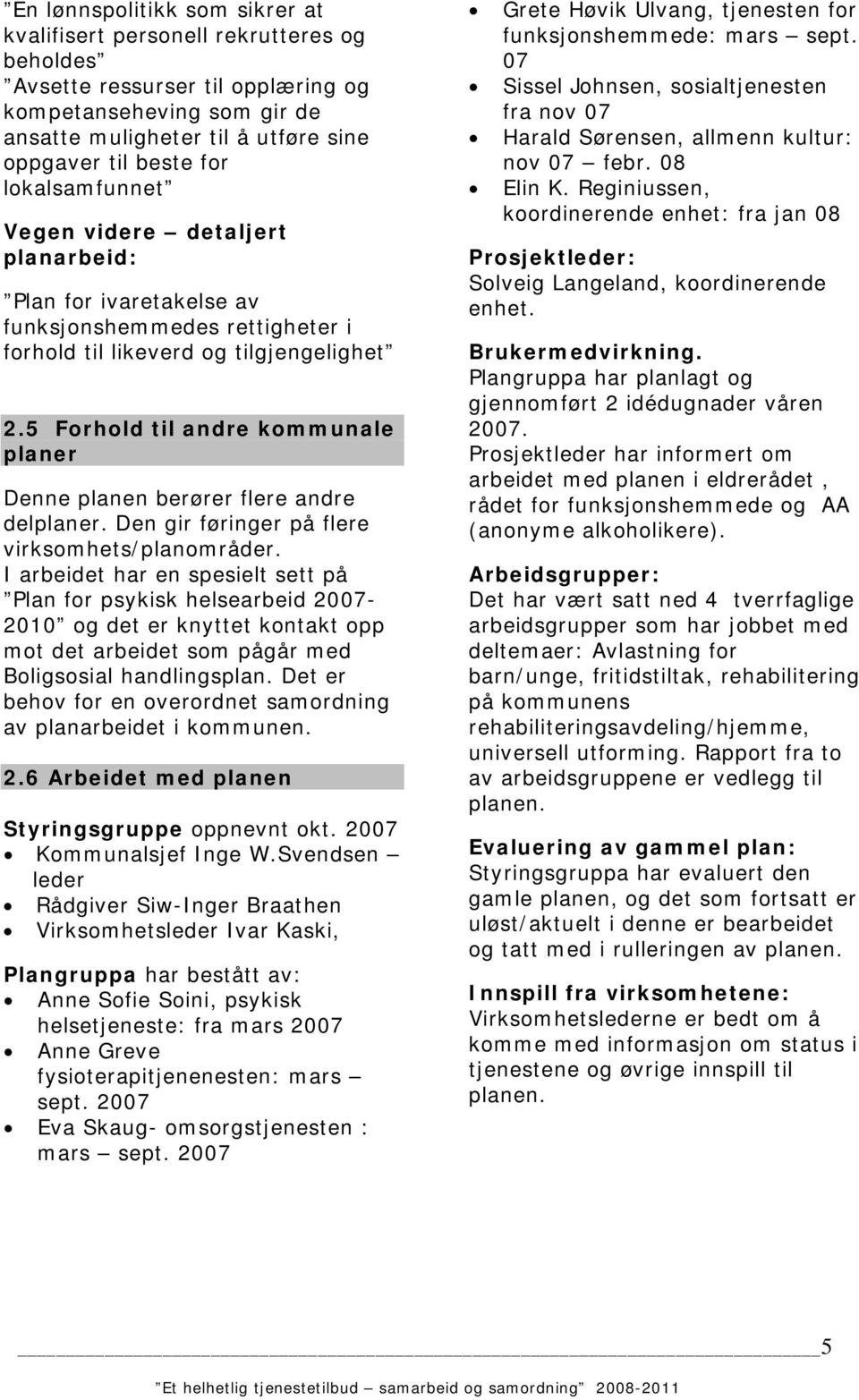 5 Forhold til andre kommunale planer Denne planen berører flere andre delplaner. Den gir føringer på flere virksomhets/planområder.