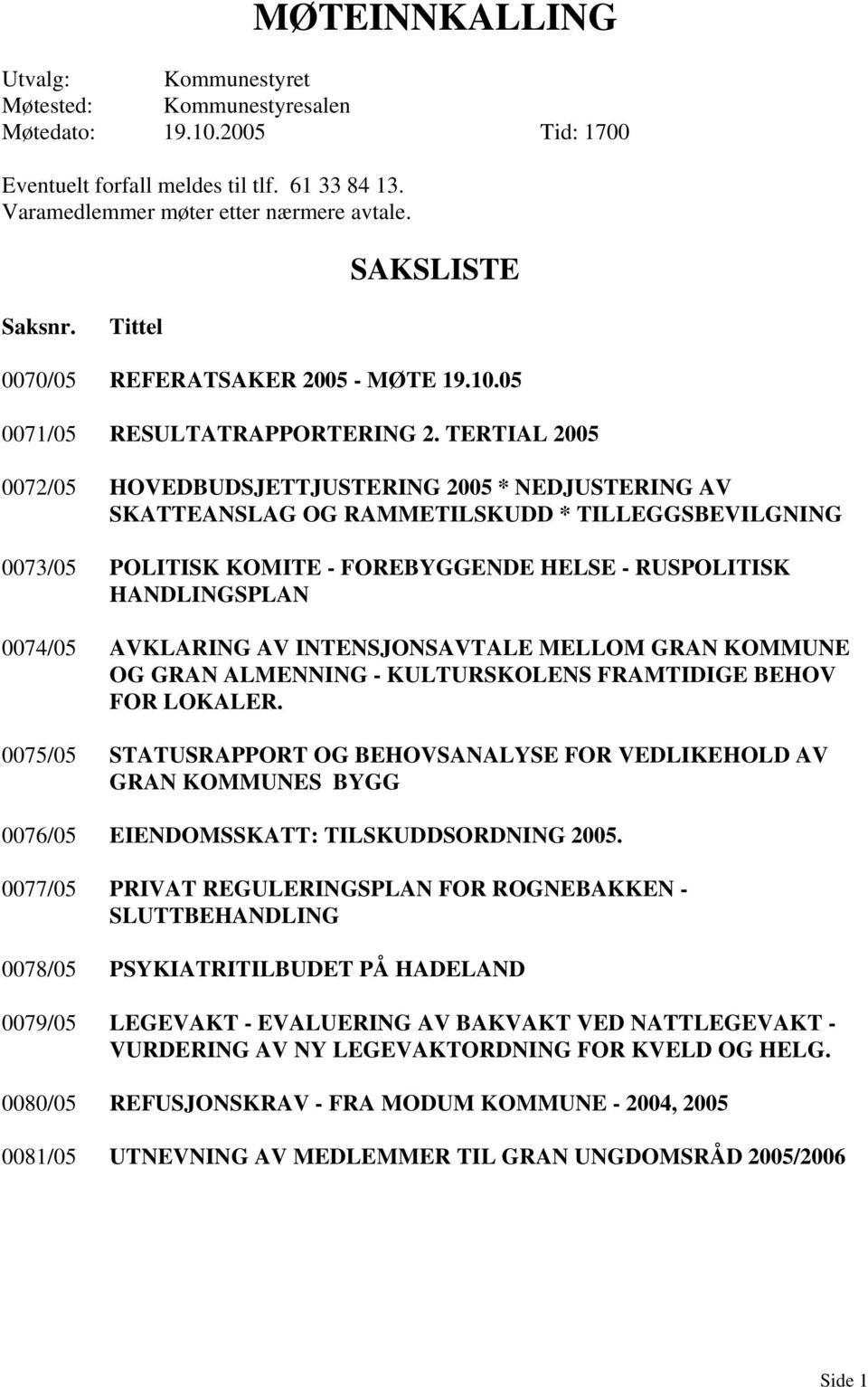 TERTIAL 2005 0072/05 HOVEDBUDSJETTJUSTERING 2005 * NEDJUSTERING AV SKATTEANSLAG OG RAMMETILSKUDD * TILLEGGSBEVILGNING 0073/05 POLITISK KOMITE - FOREBYGGENDE HELSE - RUSPOLITISK HANDLINGSPLAN 0074/05