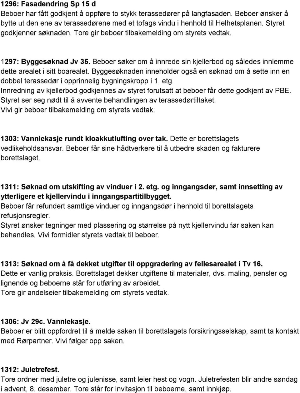 Byggesøknaden inneholder også en søknad om å sette inn en dobbel terassedør i opprinnelig bygningskropp i 1. etg.