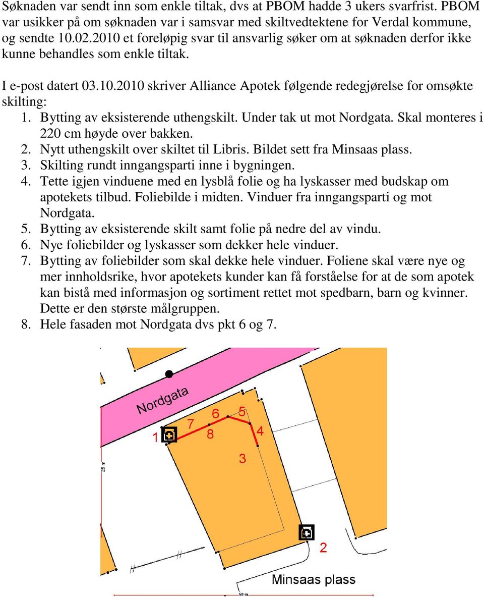 Bytting av eksisterende uthengskilt. Under tak ut mot Nordgata. Skal monteres i 220 cm høyde over bakken. 2. Nytt uthengskilt over skiltet til Libris. Bildet sett fra Minsaas plass. 3.