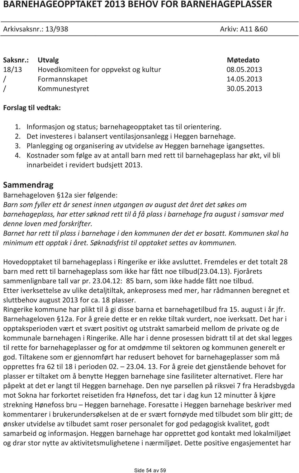 Planlegging og organisering av utvidelse av Heggen barnehage igangsettes. 4. Kostnader som følge av at antall barn med rett til barnehageplass har økt, vil bli innarbeidet i revidert budsjett 2013.