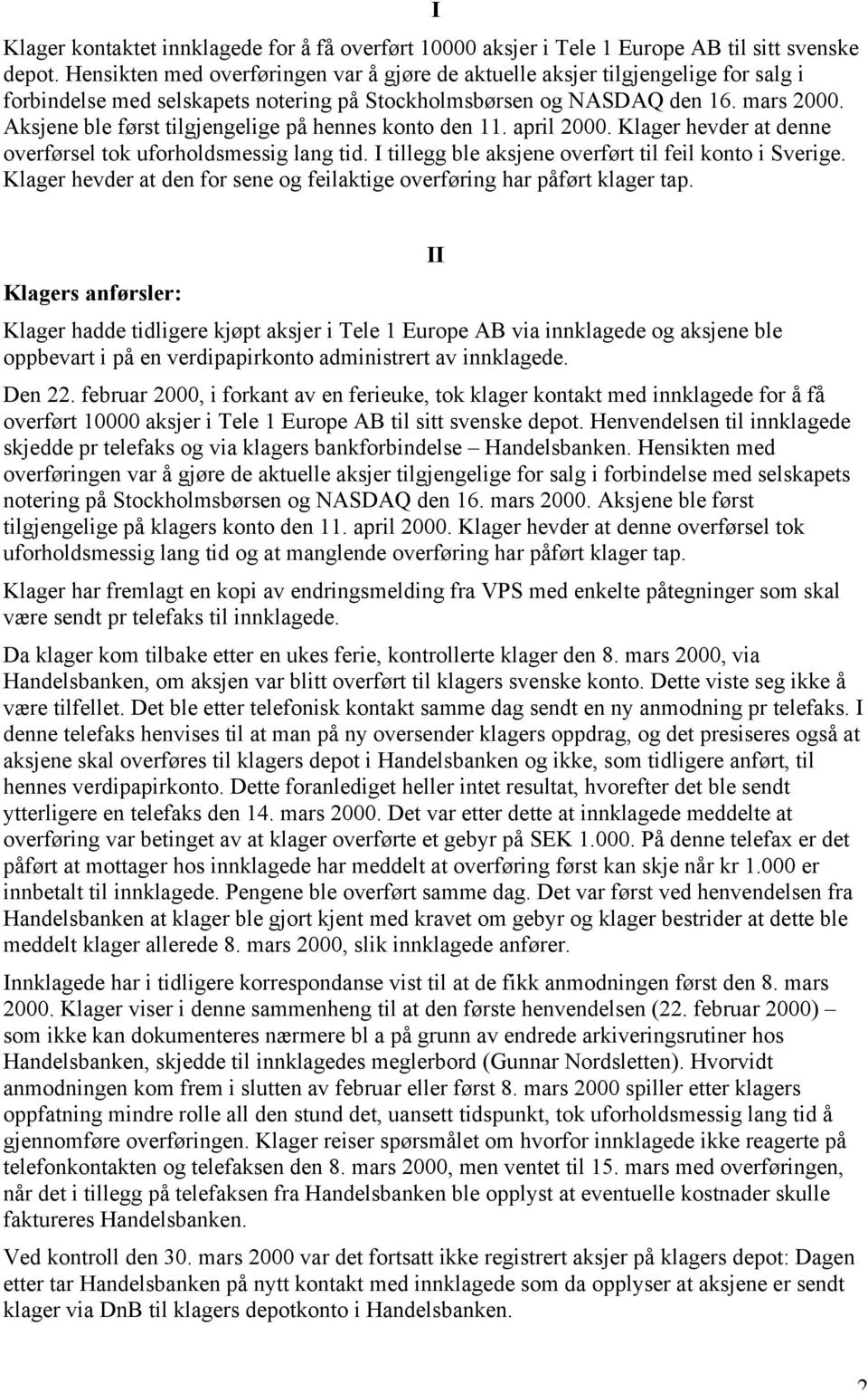 Aksjene ble først tilgjengelige på hennes konto den 11. april 2000. Klager hevder at denne overførsel tok uforholdsmessig lang tid. I tillegg ble aksjene overført til feil konto i Sverige.