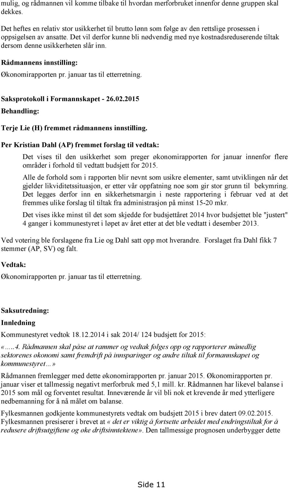 Det vil derfor kunne bli nødvendig med nye kostnadsreduserende tiltak dersom denne usikkerheten slår inn. Rådmannens innstilling: Økonomirapporten pr. januar tas til etterretning.