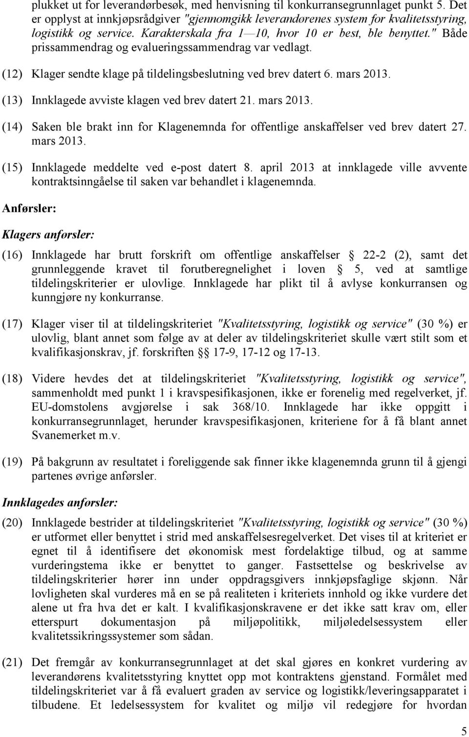 (13) Innklagede avviste klagen ved brev datert 21. mars 2013. (14) Saken ble brakt inn for Klagenemnda for offentlige anskaffelser ved brev datert 27. mars 2013. (15) Innklagede meddelte ved e-post datert 8.