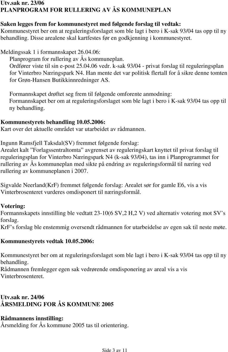 tas opp til ny behandling. Disse arealene skal kartfestes før en godkjenning i kommunestyret. Meldingssak 1 i formannskapet 26.04.06: Planprogram for rullering av Ås kommuneplan.