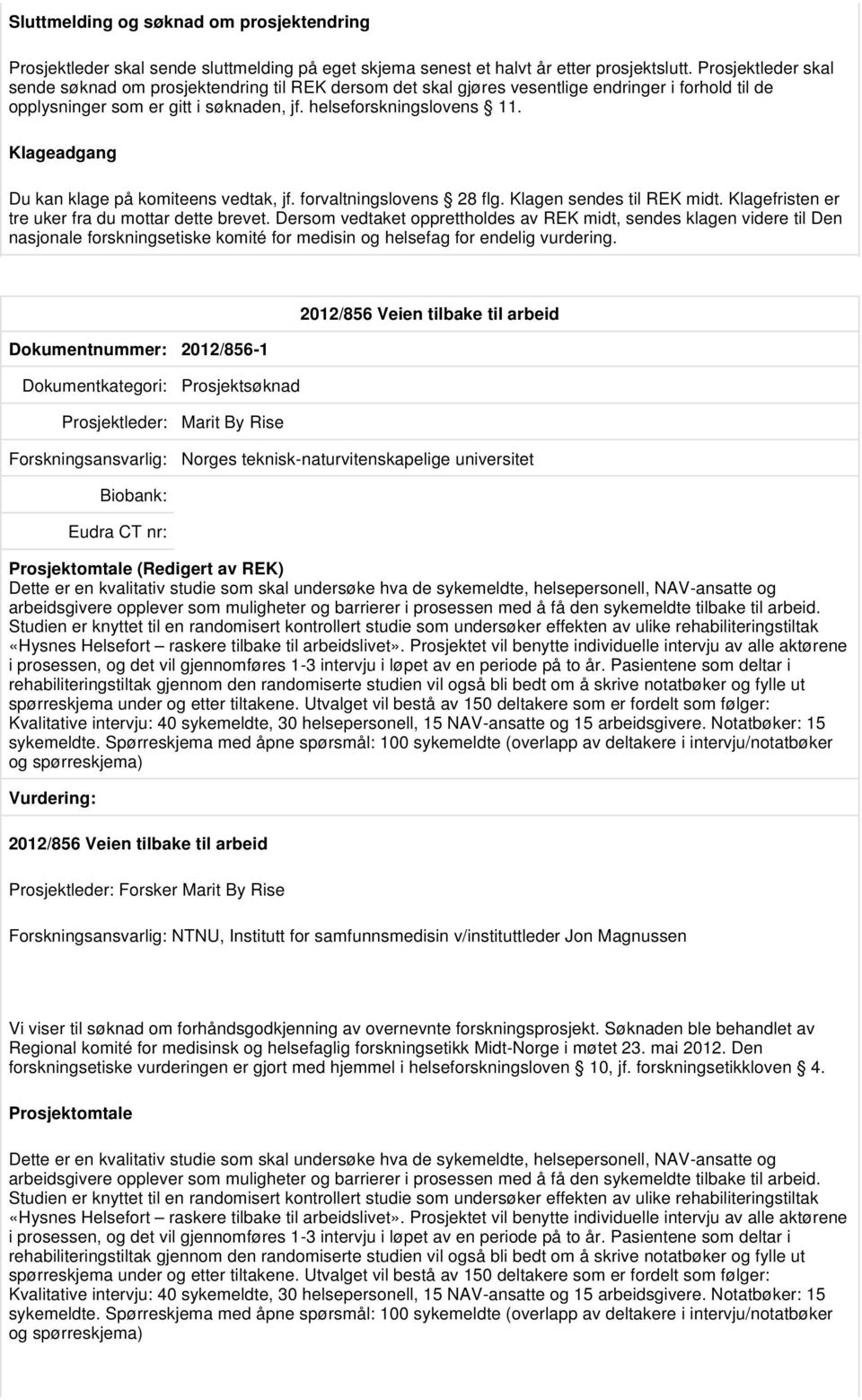 Klageadgang Du kan klage på komiteens vedtak, jf. forvaltningslovens 28 flg. Klagen sendes til REK midt. Klagefristen er tre uker fra du mottar dette brevet.