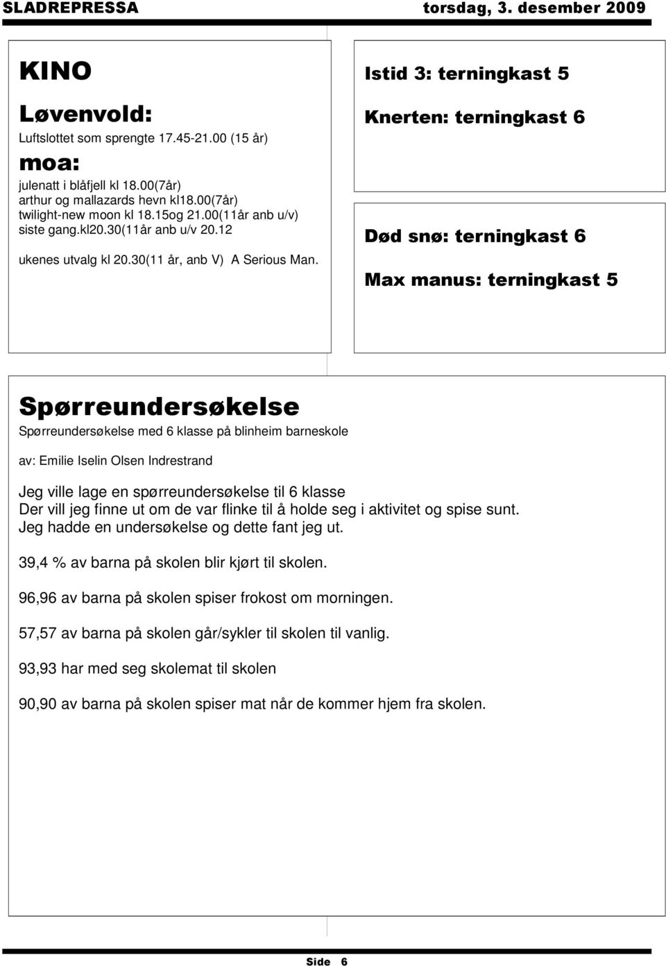 Istid 3: terningkast 5 Knerten: terningkast 6 Død snø: terningkast 6 Max manus: terningkast 5 Spørreundersøkelse Spørreundersøkelse med 6 klasse på blinheim barneskole av: Emilie Iselin Olsen