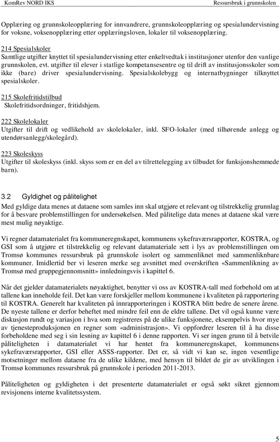 utgifter til elever i statlige kompetansesentre og til drift av institusjonsskoler som ikke (bare) driver spesialundervisning. Spesialskolebygg og internatbygninger tilknyttet spesialskoler.