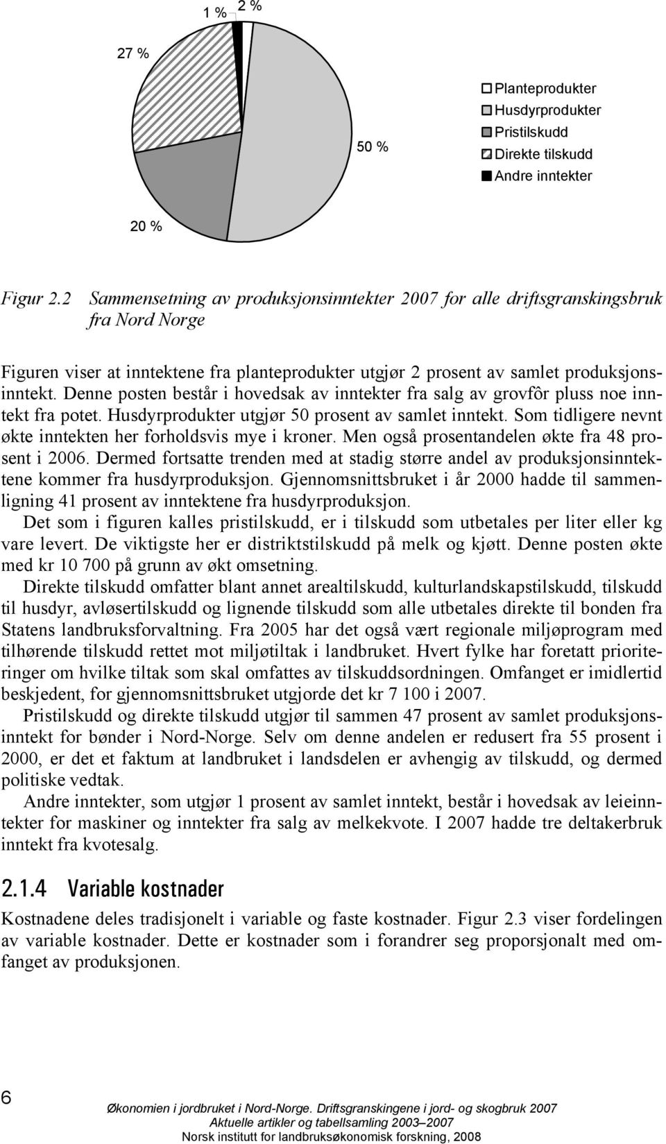 Denne posten består i hovedsak av inntekter fra salg av grovfôr pluss noe inntekt fra potet. Husdyrprodukter utgjør 50 prosent av samlet inntekt.