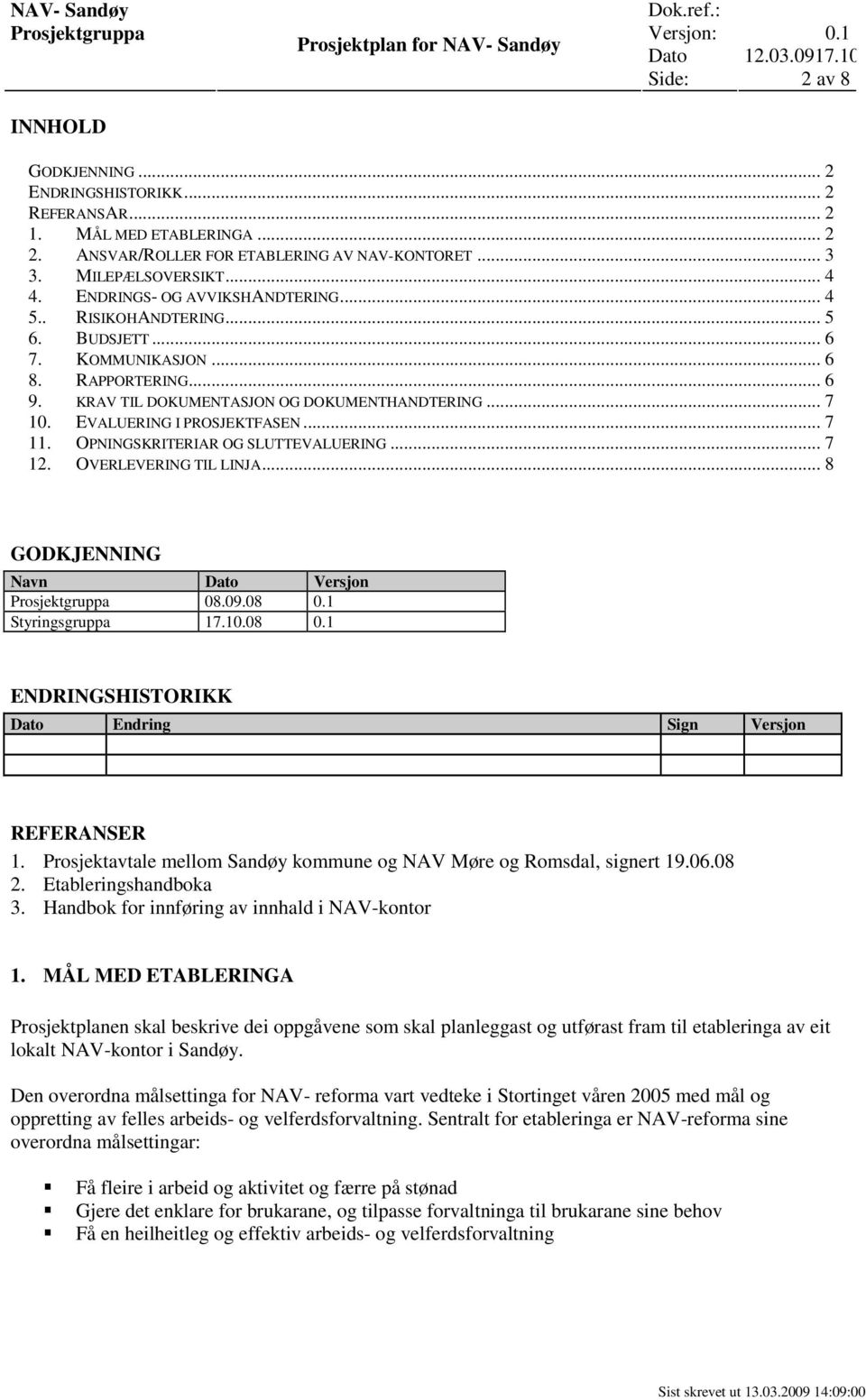 EVALUERING I PROSJEKTFASEN... 7 11. OPNINGSKRITERIAR OG SLUTTEVALUERING... 7 12. OVERLEVERING TIL LINJA... 8 GODKJENNING Navn Dato Versjon Prosjektgruppa 08.09.08 0.