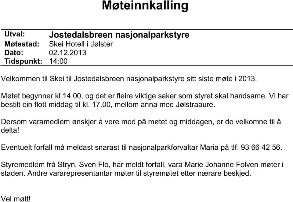 00, og det er fleire viktige saker som styret skal handsame. Vi har bestilt ein flott middag til kl. 17.00, mellom anna med Jølstraaure.