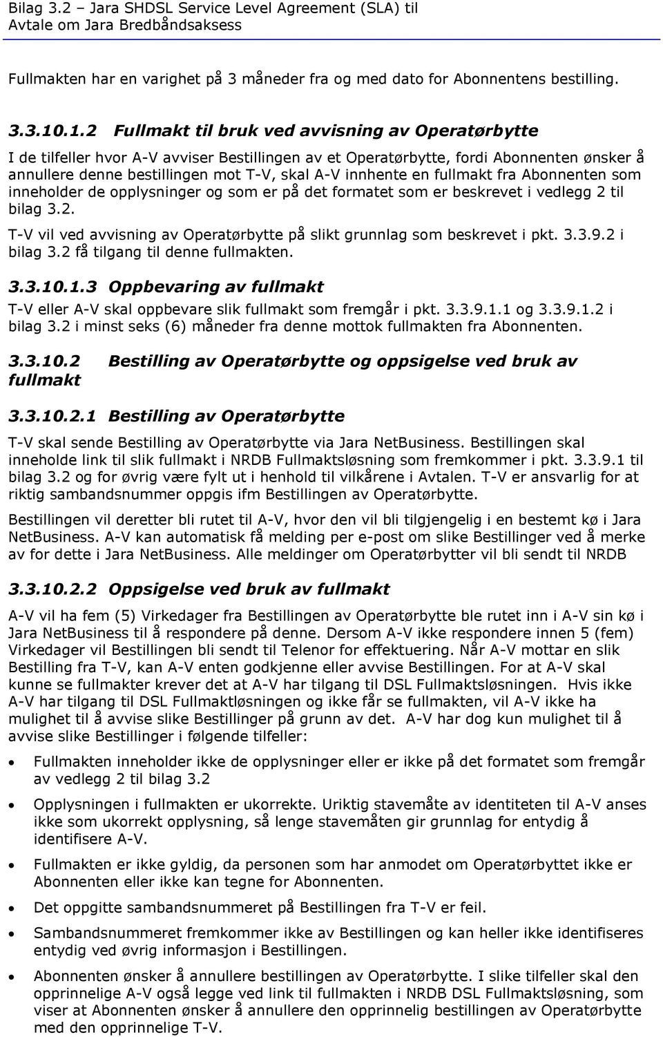 innhente en fullmakt fra Abonnenten som inneholder de opplysninger og som er på det formatet som er beskrevet i vedlegg 2 til bilag 3.2. T-V vil ved avvisning av Operatørbytte på slikt grunnlag som beskrevet i pkt.