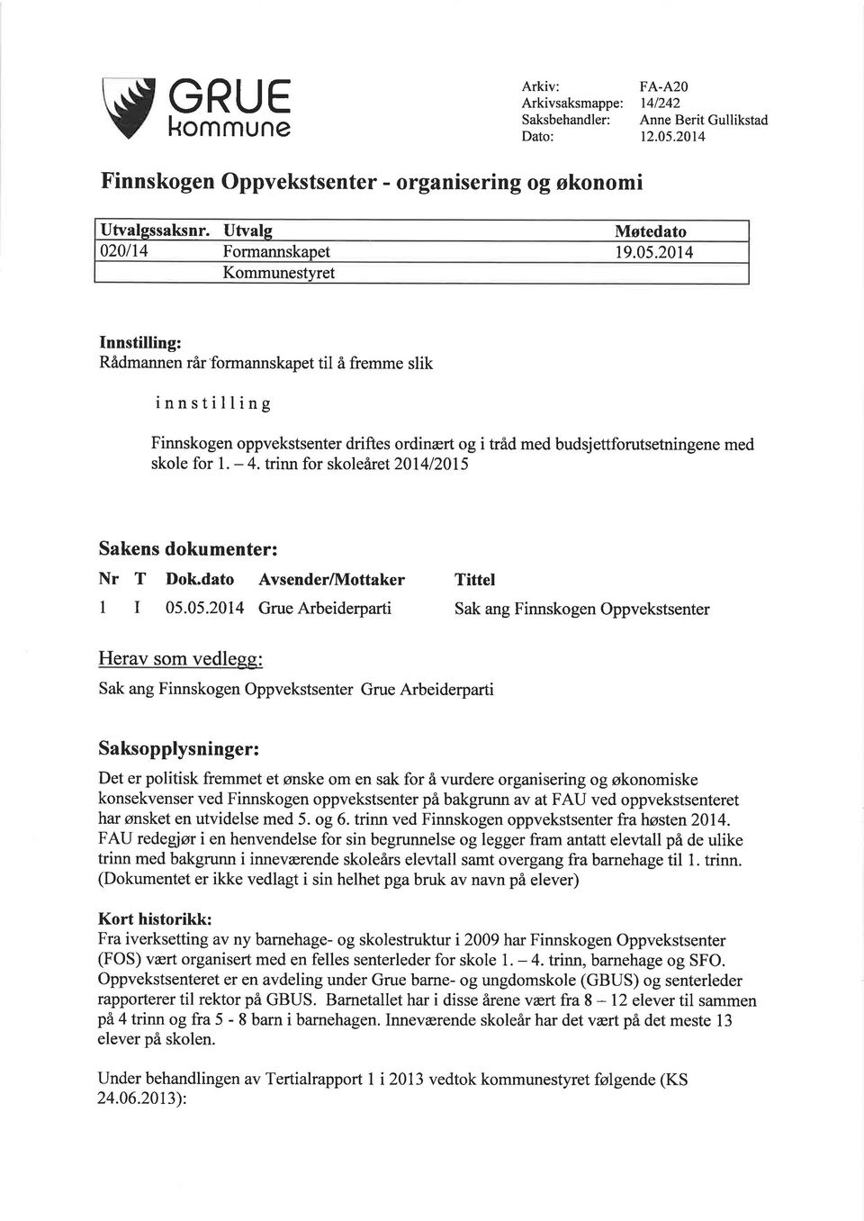 2014 Kommunestyret Innstilling: Rådmannen rår'formannskapet til å fremme slik innstilling Finnskogen oppvekstsenter driftes ordinært og i tråd med budsjettforutsetningene med skole for I. - 4.