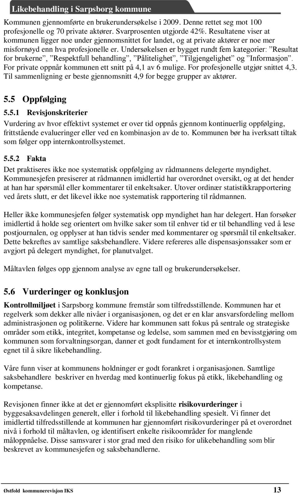 Undersøkelsen er bygget rundt fem kategorier: Resultat for brukerne, Respektfull behandling, Pålitelighet, Tilgjengelighet og Informasjon. For private oppnår kommunen ett snitt på 4,1 av 6 mulige.