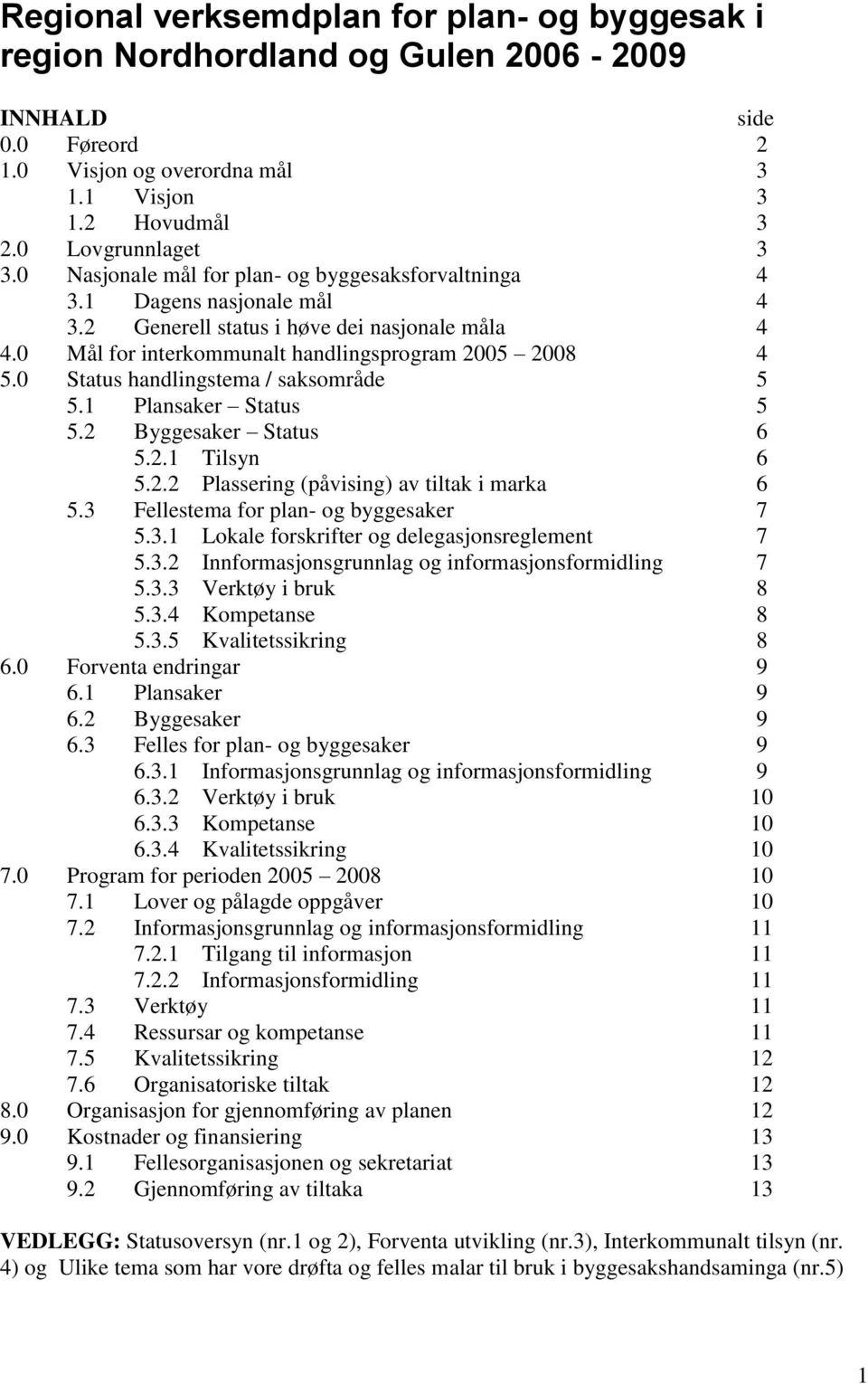 0 Status handlingstema / saksområde 5 5.1 Plansaker Status 5 5.2 Byggesaker Status 6 5.2.1 Tilsyn 6 5.2.2 Plassering (påvising) av tiltak i marka 6 5.3 