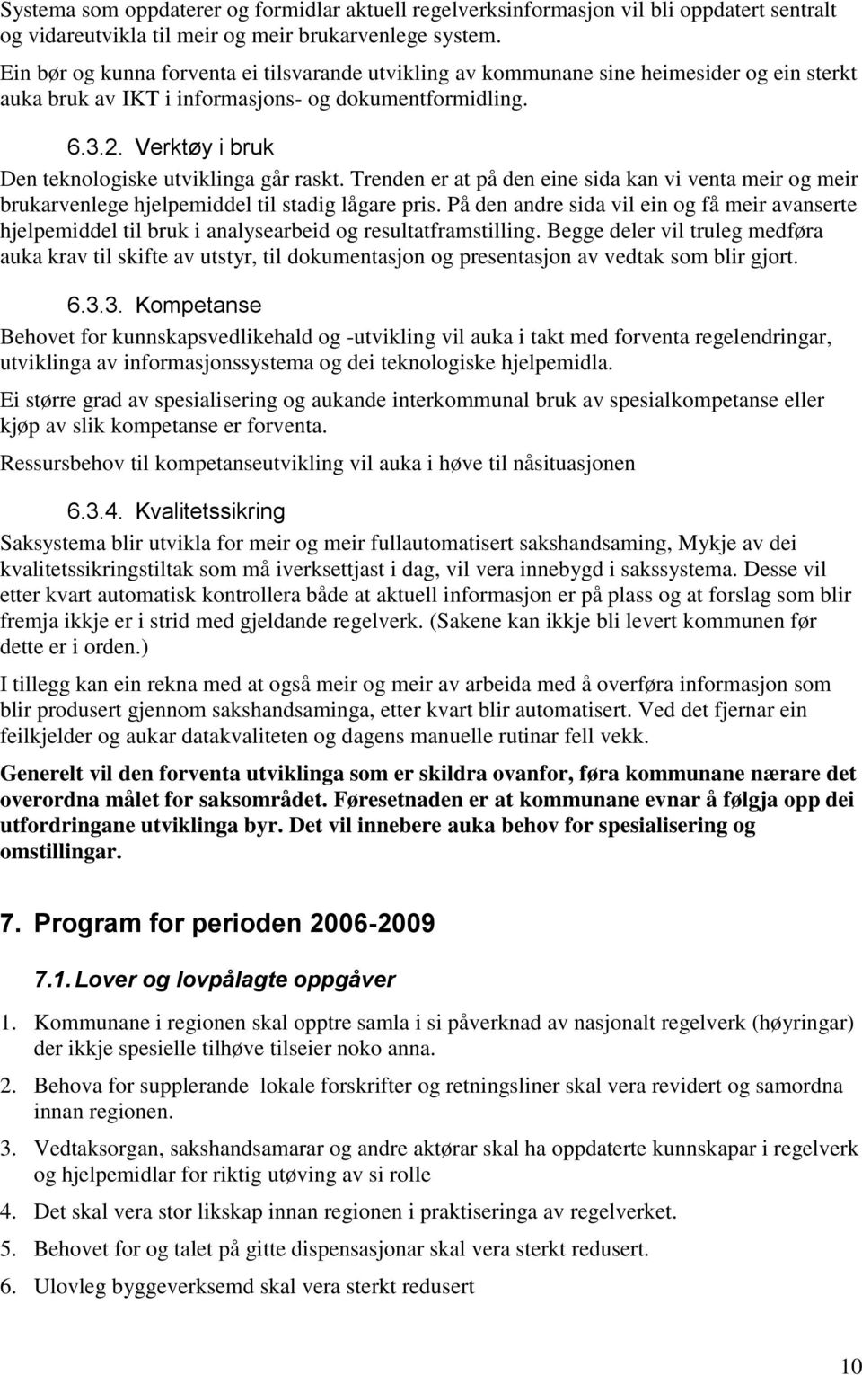 Verktøy i bruk Den teknologiske utviklinga går raskt. Trenden er at på den eine sida kan vi venta meir og meir brukarvenlege hjelpemiddel til stadig lågare pris.