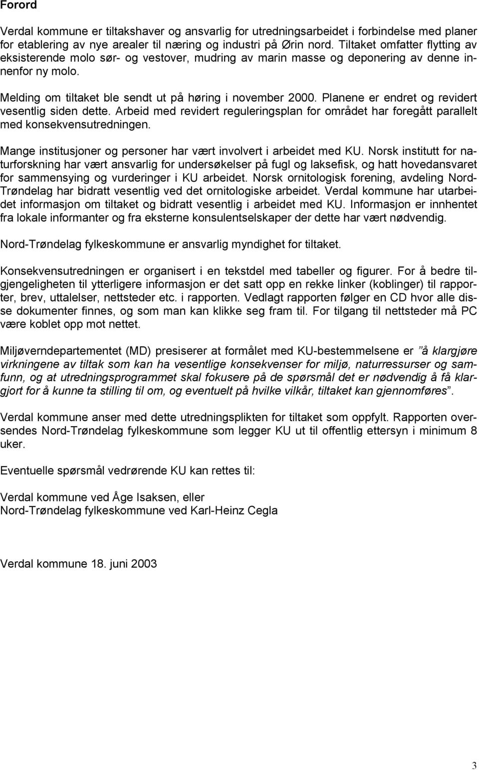 Planene er endret og revidert vesentlig siden dette. Arbeid med revidert reguleringsplan for området har foregått parallelt med konsekvensutredningen.