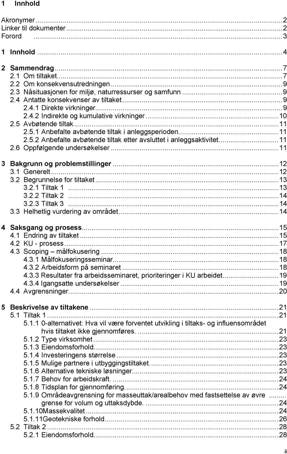 ..11 2.5.2 Anbefalte avbøtende tiltak etter avsluttet i anleggsaktivitet...11 2.6 Oppfølgende undersøkelser...11 3 Bakgrunn og problemstillinger...12 3.1 Generelt...12 3.2 Begrunnelse for tiltaket.