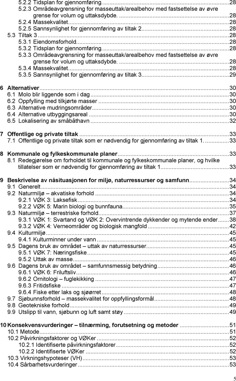 ..28 5.3.5 Sannsynlighet for gjennomføring av tiltak 3...29 6 Alternativer...30 6.1 Molo blir liggende som i dag...30 6.2 Oppfylling med tilkjørte masser...30 6.3 Alternative mudringsområder...30 6.4 Alternative utbyggingsareal.