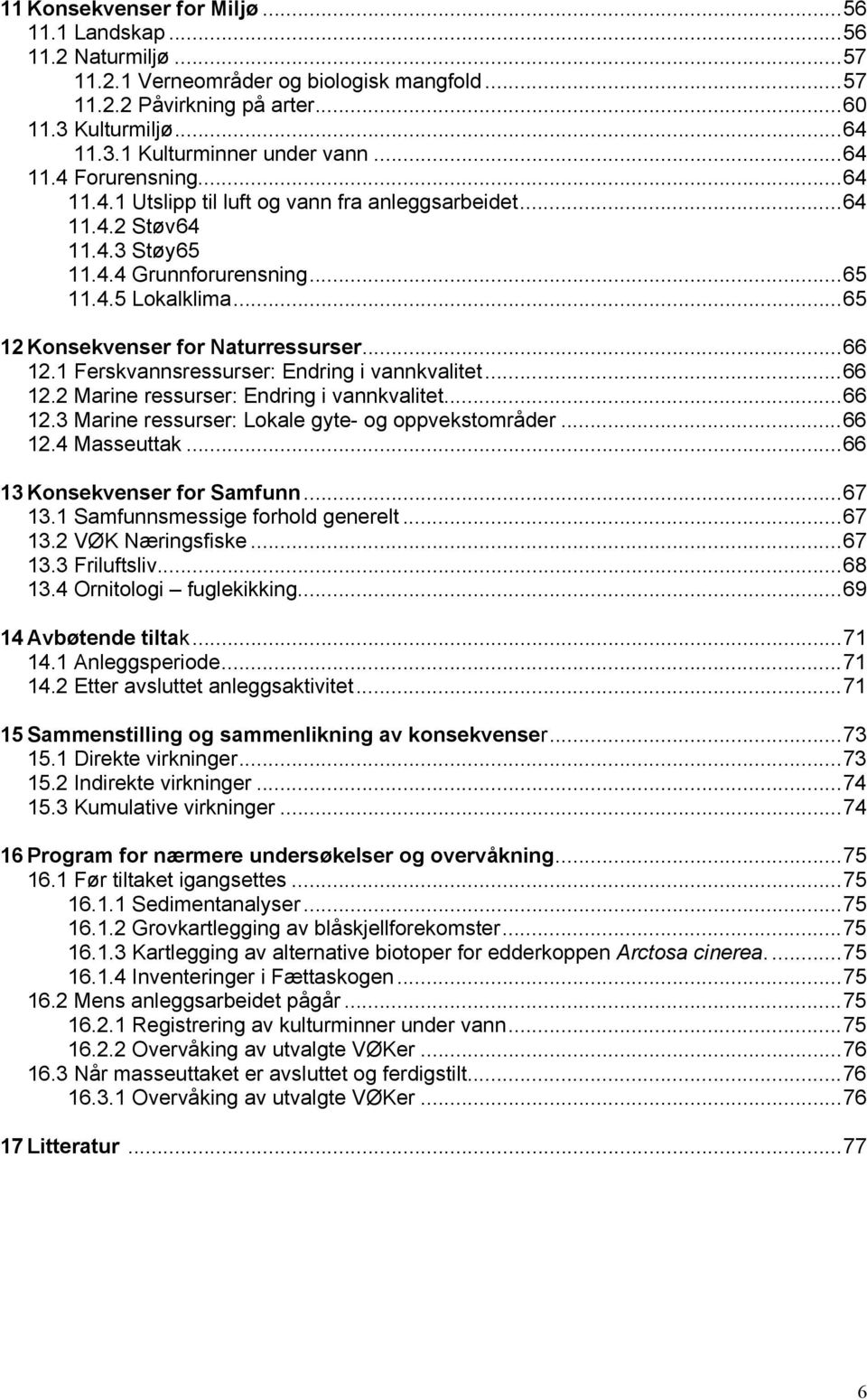 ..65 12 Konsekvenser for Naturressurser...66 12.1 Ferskvannsressurser: Endring i vannkvalitet...66 12.2 Marine ressurser: Endring i vannkvalitet...66 12.3 Marine ressurser: Lokale gyte- og oppvekstområder.