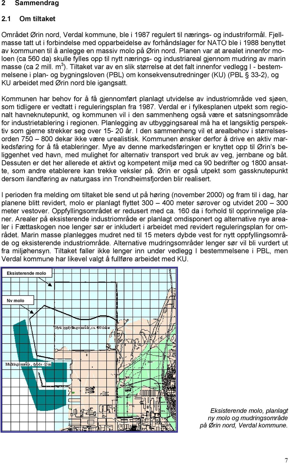 Planen var at arealet innenfor moloen (ca 560 da) skulle fylles opp til nytt nærings- og industriareal gjennom mudring av marin masse (ca 2 mill. m 3 ).