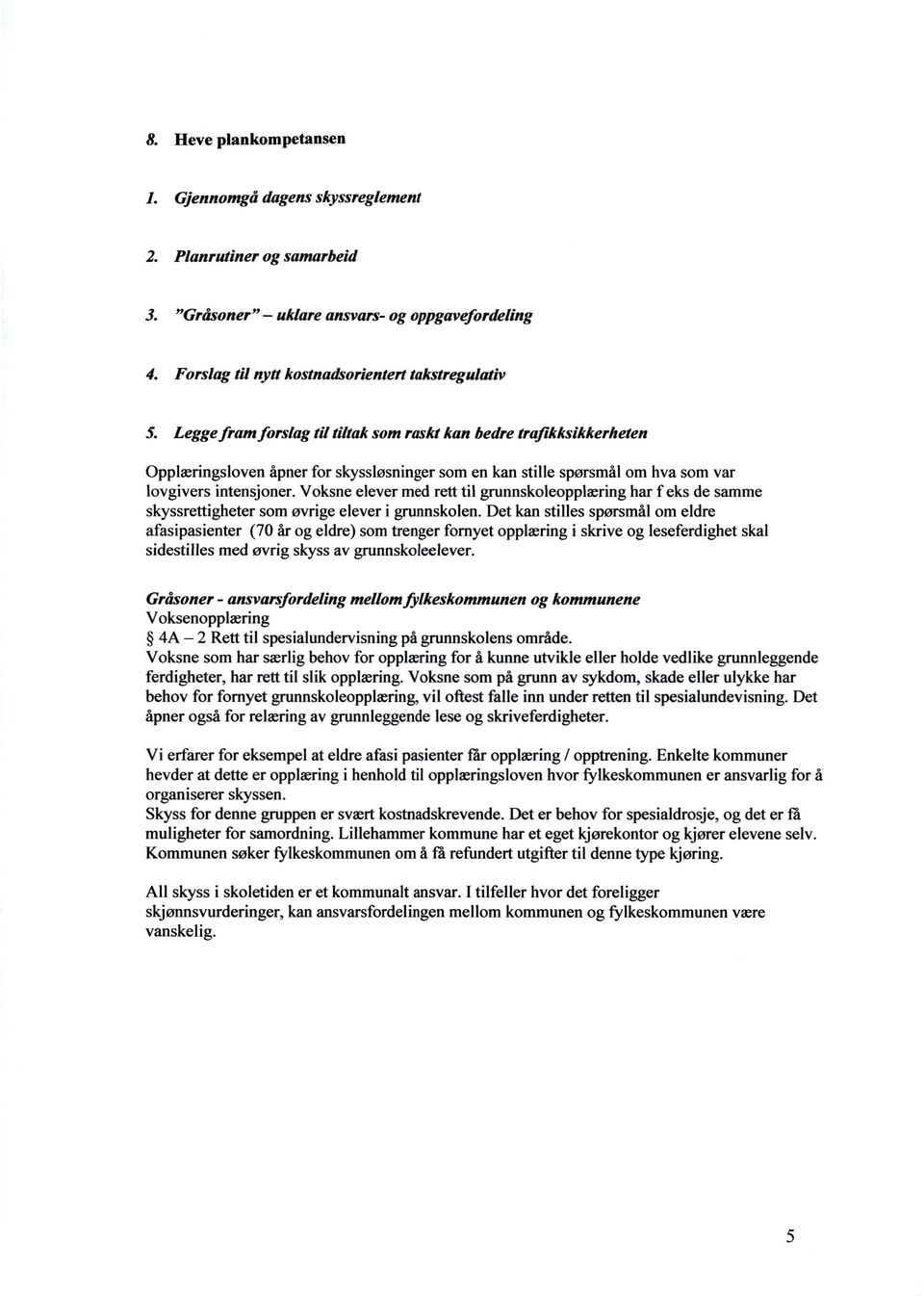 Voksne elever med rett til grunnskoleopplæring har f eks de samme skyssrettigheter som øvrige elever i grunnskolen.