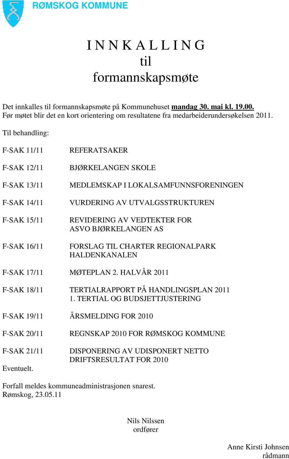 Til behandling: F-SAK 11/11 F-SAK 12/11 F-SAK 13/11 F-SAK 14/11 F-SAK 15/11 F-SAK 16/11 REFERATSAKER BJØRKELANGEN SKOLE MEDLEMSKAP I LOKALSAMFUNNSFORENINGEN VURDERING AV UTVALGSSTRUKTUREN REVIDERING