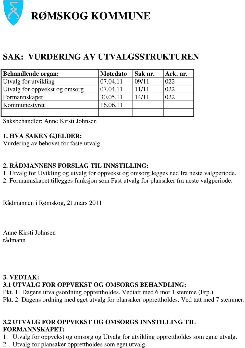 Utvalg for Uvikling og utvalg for oppvekst og omsorg legges ned fra neste valgperiode. 2. Formannskapet tillegges funksjon som Fast utvalg for plansaker fra neste valgperiode. Rådmannen i Rømskog, 21.