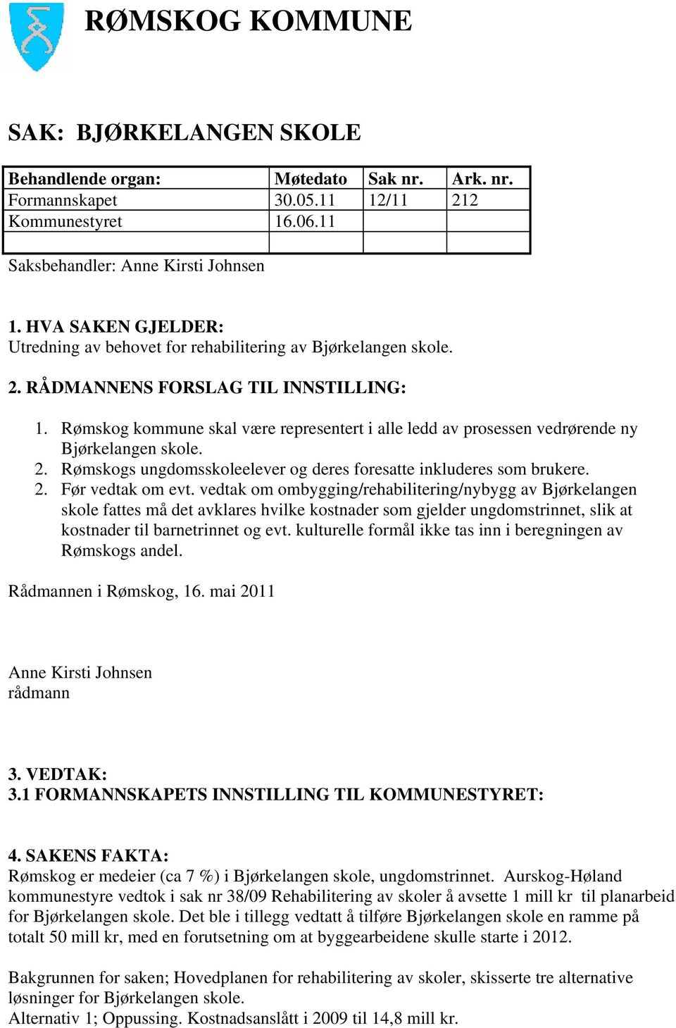 Rømskog kommune skal være representert i alle ledd av prosessen vedrørende ny Bjørkelangen skole. 2. Rømskogs ungdomsskoleelever og deres foresatte inkluderes som brukere. 2. Før vedtak om evt.