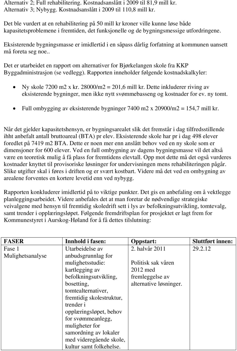 Eksisterende bygningsmasse er imidlertid i en såpass dårlig forfatning at kommunen uansett må foreta seg noe.