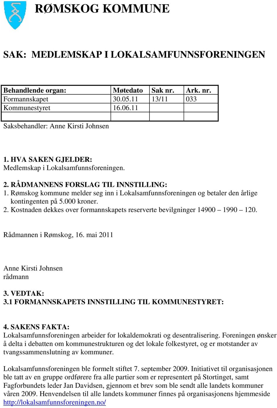 000 kroner. 2. Kostnaden dekkes over formannskapets reserverte bevilgninger 14900 1990 120. Rådmannen i Rømskog, 16. mai 2011 Anne Kirsti Johnsen rådmann 3. VEDTAK: 3.