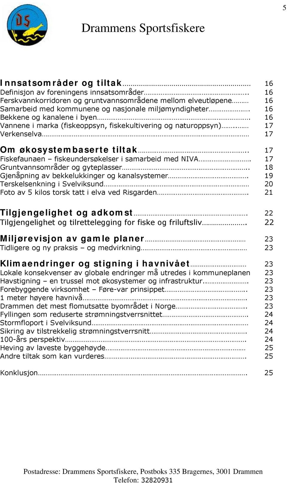 . 17 Fiskefaunaen fiskeundersøkelser i samarbeid med NIVA. 17 Gruntvannsområder og gyteplasser.. 18 Gjenåpning av bekkelukkinger og kanalsystemer.