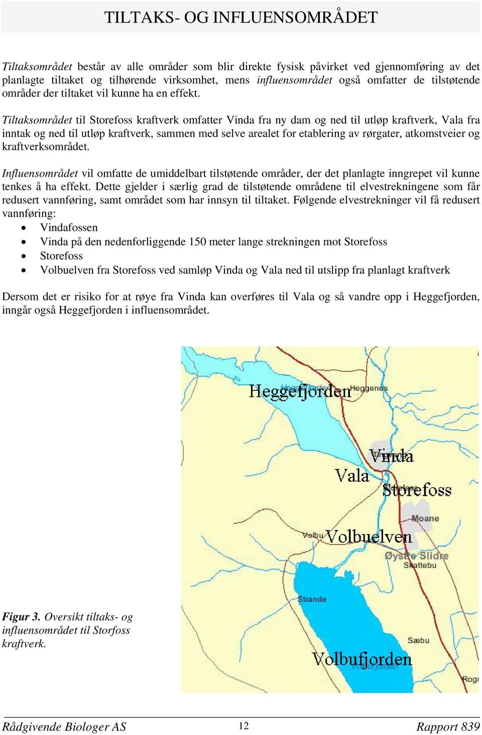 Tiltaksområdet til Storefoss kraftverk omfatter Vinda fra ny dam og ned til utløp kraftverk, Vala fra inntak og ned til utløp kraftverk, sammen med selve arealet for etablering av rørgater,